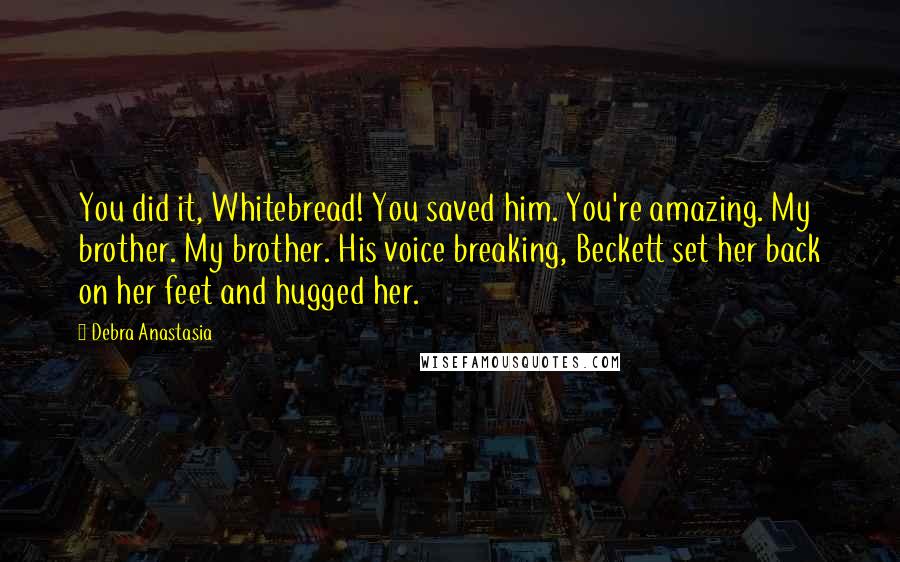 Debra Anastasia Quotes: You did it, Whitebread! You saved him. You're amazing. My brother. My brother. His voice breaking, Beckett set her back on her feet and hugged her.