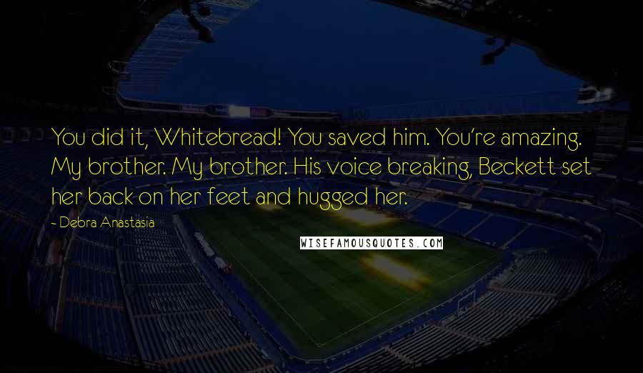 Debra Anastasia Quotes: You did it, Whitebread! You saved him. You're amazing. My brother. My brother. His voice breaking, Beckett set her back on her feet and hugged her.