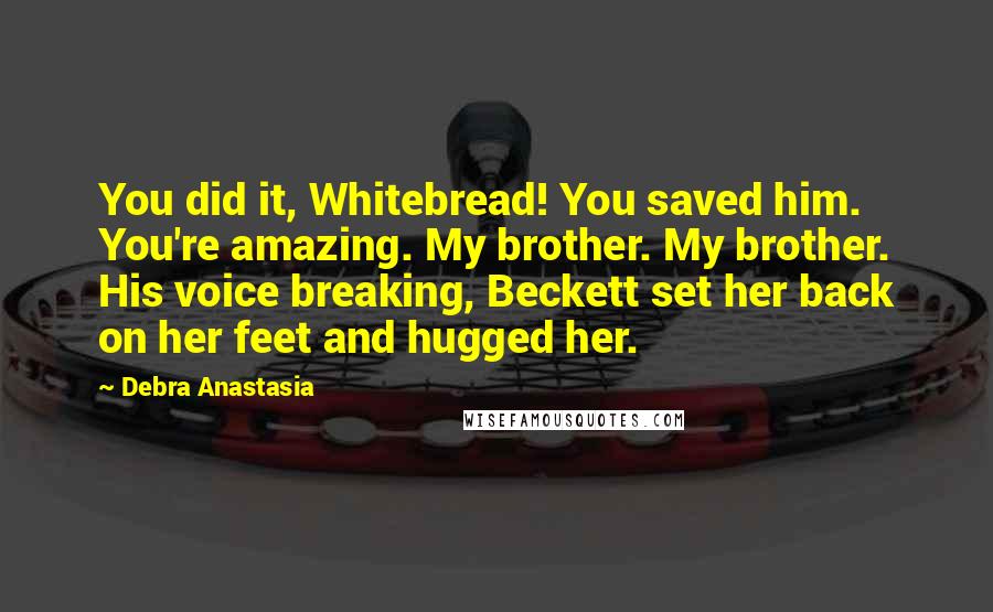 Debra Anastasia Quotes: You did it, Whitebread! You saved him. You're amazing. My brother. My brother. His voice breaking, Beckett set her back on her feet and hugged her.