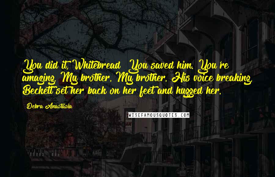 Debra Anastasia Quotes: You did it, Whitebread! You saved him. You're amazing. My brother. My brother. His voice breaking, Beckett set her back on her feet and hugged her.