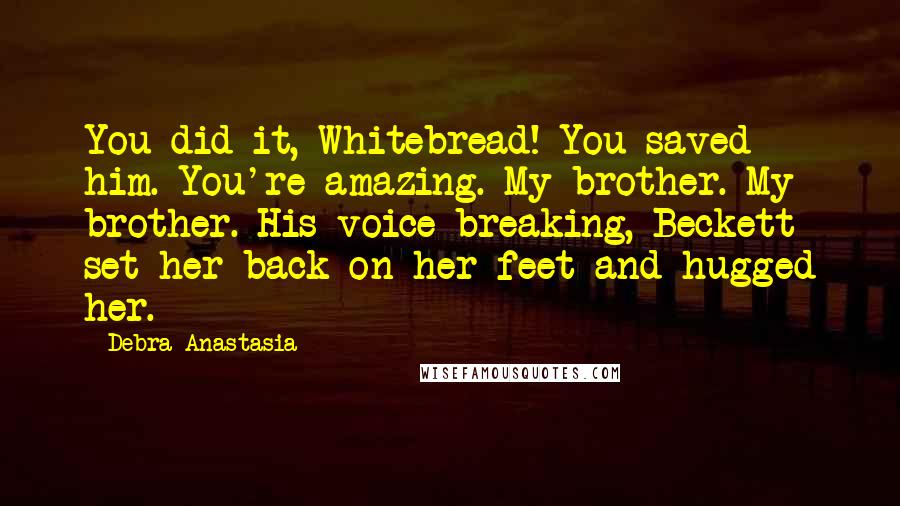 Debra Anastasia Quotes: You did it, Whitebread! You saved him. You're amazing. My brother. My brother. His voice breaking, Beckett set her back on her feet and hugged her.