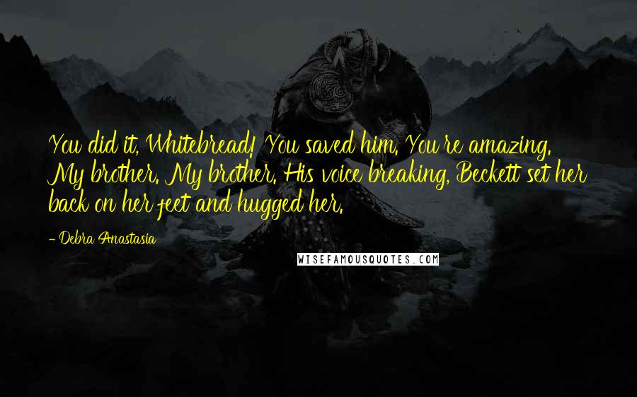 Debra Anastasia Quotes: You did it, Whitebread! You saved him. You're amazing. My brother. My brother. His voice breaking, Beckett set her back on her feet and hugged her.