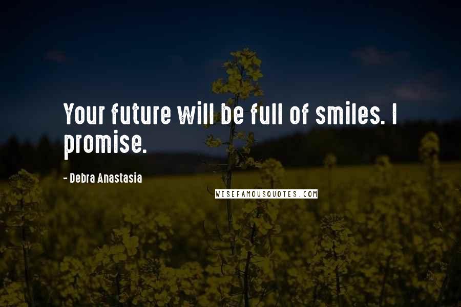 Debra Anastasia Quotes: Your future will be full of smiles. I promise.