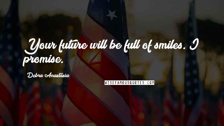 Debra Anastasia Quotes: Your future will be full of smiles. I promise.