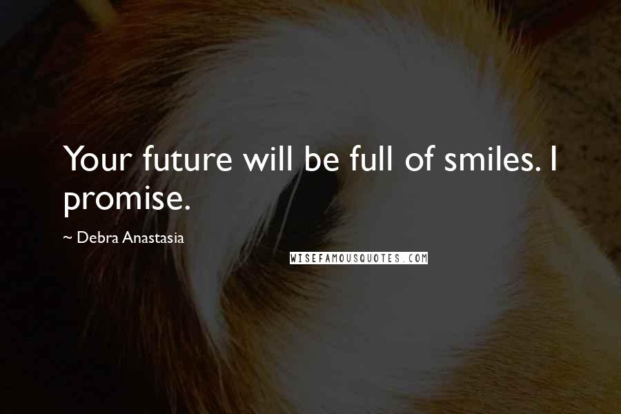 Debra Anastasia Quotes: Your future will be full of smiles. I promise.