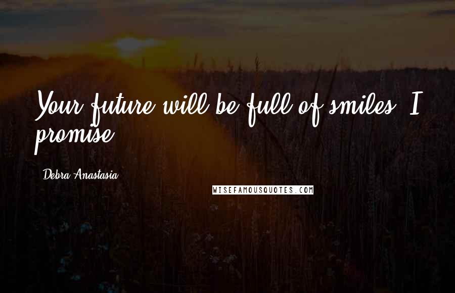 Debra Anastasia Quotes: Your future will be full of smiles. I promise.