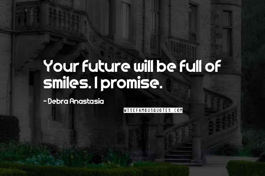 Debra Anastasia Quotes: Your future will be full of smiles. I promise.