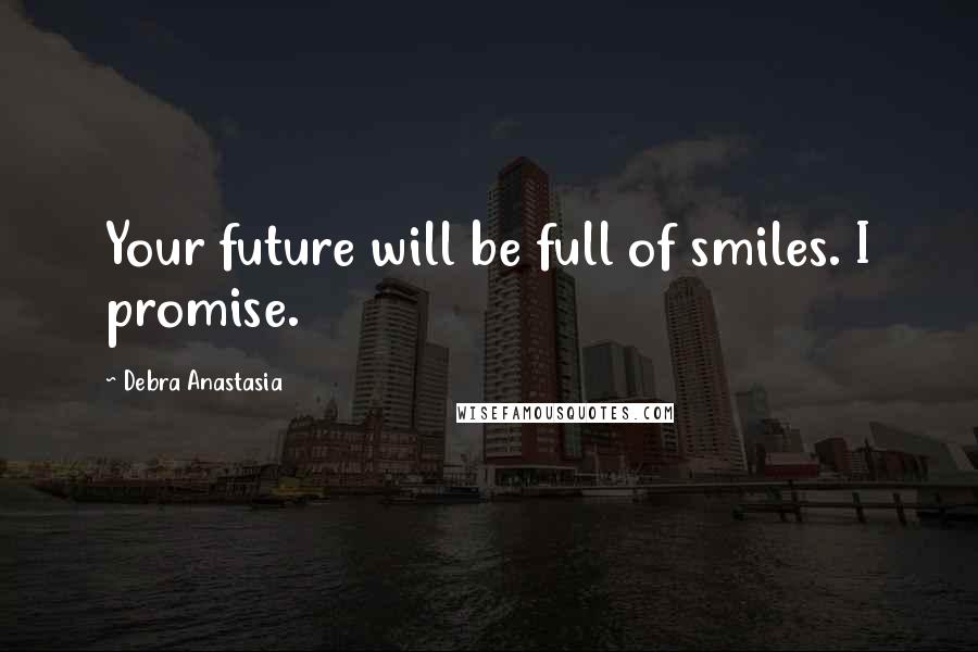 Debra Anastasia Quotes: Your future will be full of smiles. I promise.