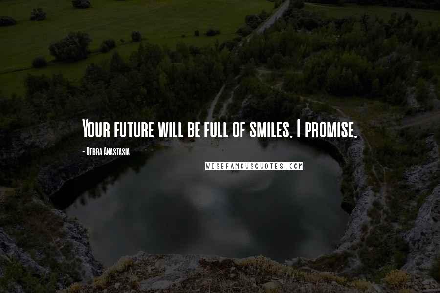 Debra Anastasia Quotes: Your future will be full of smiles. I promise.