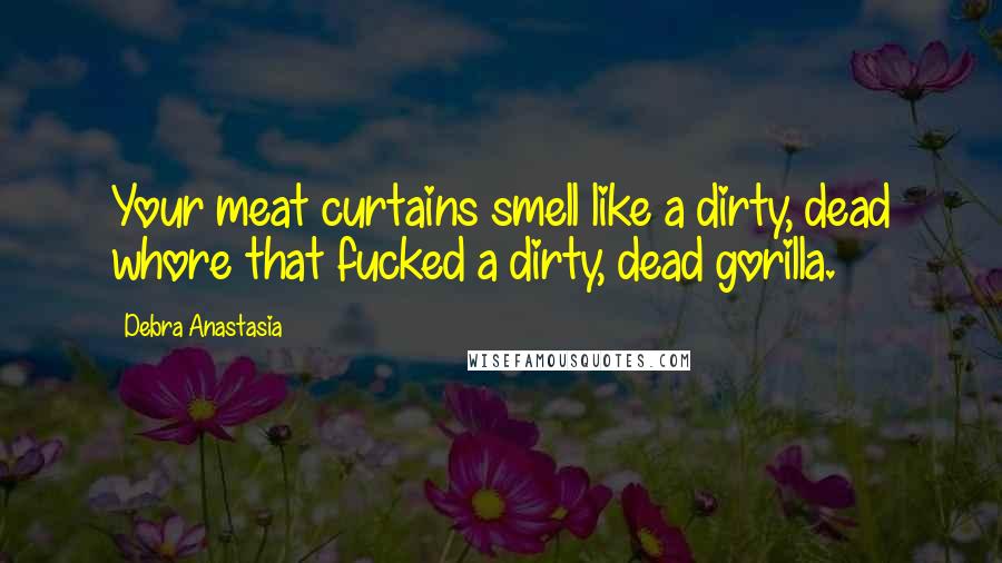 Debra Anastasia Quotes: Your meat curtains smell like a dirty, dead whore that fucked a dirty, dead gorilla.