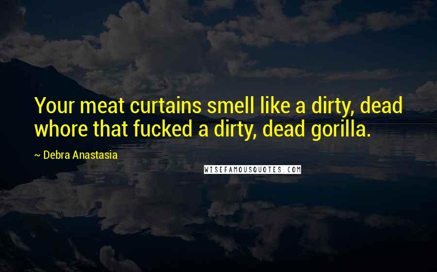 Debra Anastasia Quotes: Your meat curtains smell like a dirty, dead whore that fucked a dirty, dead gorilla.