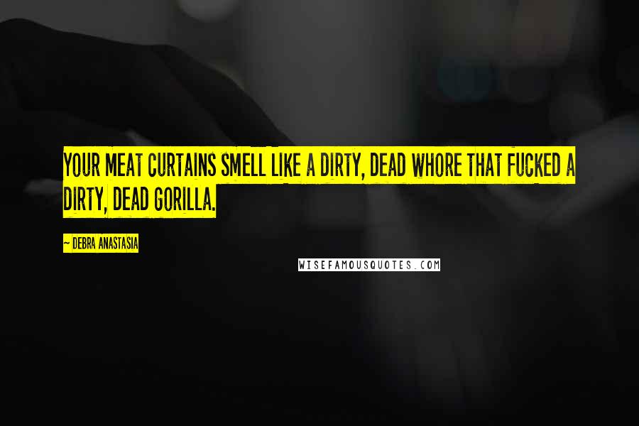 Debra Anastasia Quotes: Your meat curtains smell like a dirty, dead whore that fucked a dirty, dead gorilla.