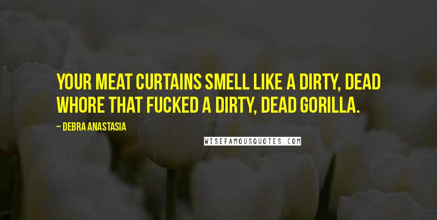 Debra Anastasia Quotes: Your meat curtains smell like a dirty, dead whore that fucked a dirty, dead gorilla.