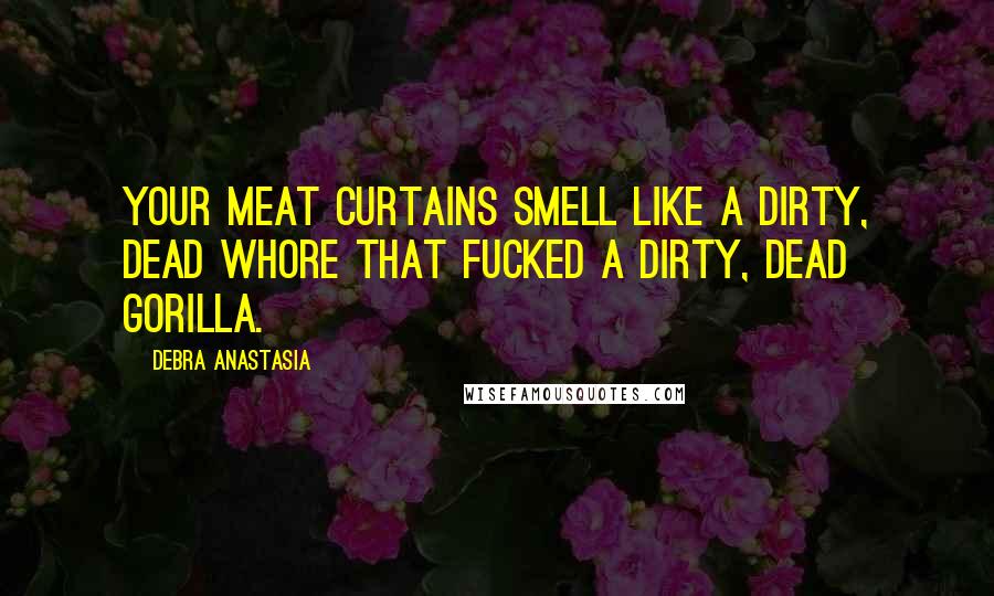 Debra Anastasia Quotes: Your meat curtains smell like a dirty, dead whore that fucked a dirty, dead gorilla.