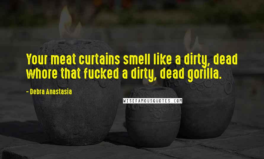 Debra Anastasia Quotes: Your meat curtains smell like a dirty, dead whore that fucked a dirty, dead gorilla.
