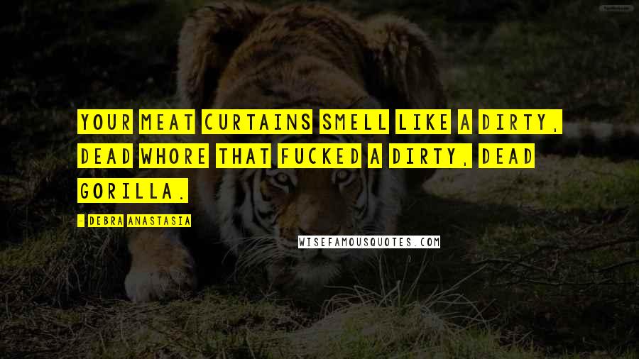 Debra Anastasia Quotes: Your meat curtains smell like a dirty, dead whore that fucked a dirty, dead gorilla.