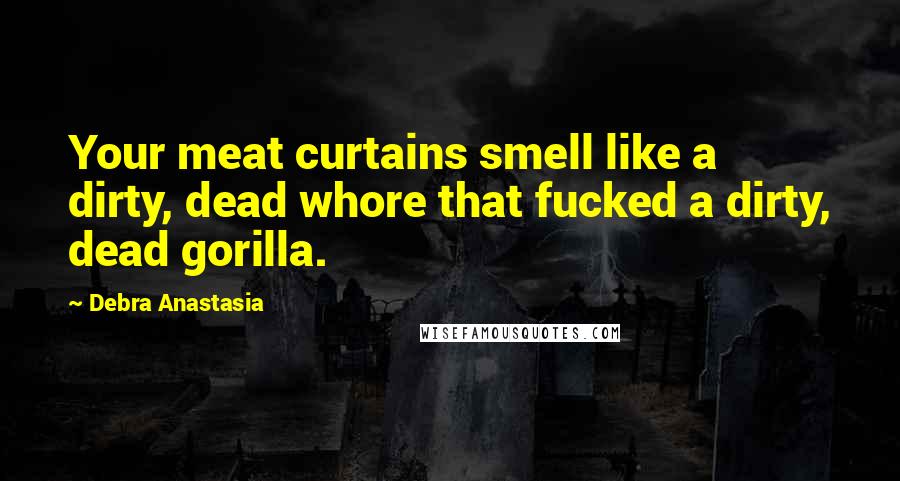 Debra Anastasia Quotes: Your meat curtains smell like a dirty, dead whore that fucked a dirty, dead gorilla.