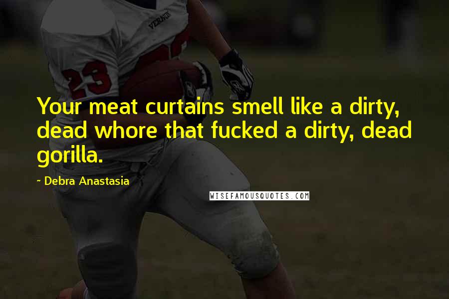 Debra Anastasia Quotes: Your meat curtains smell like a dirty, dead whore that fucked a dirty, dead gorilla.