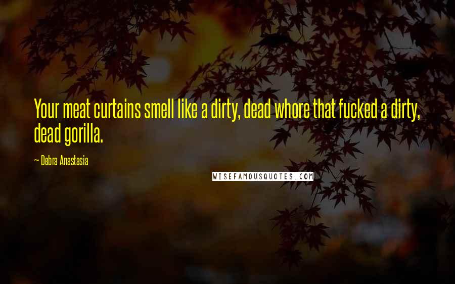 Debra Anastasia Quotes: Your meat curtains smell like a dirty, dead whore that fucked a dirty, dead gorilla.