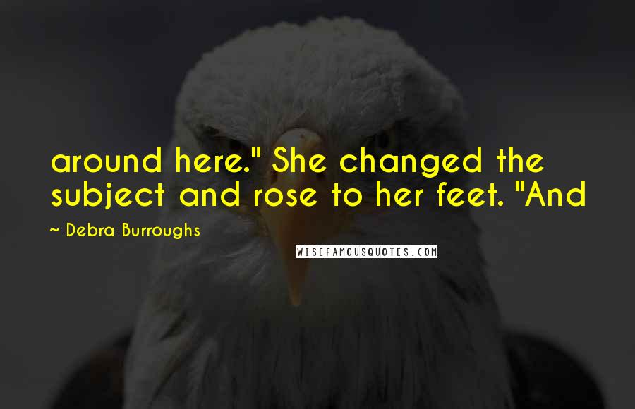 Debra Burroughs Quotes: around here." She changed the subject and rose to her feet. "And