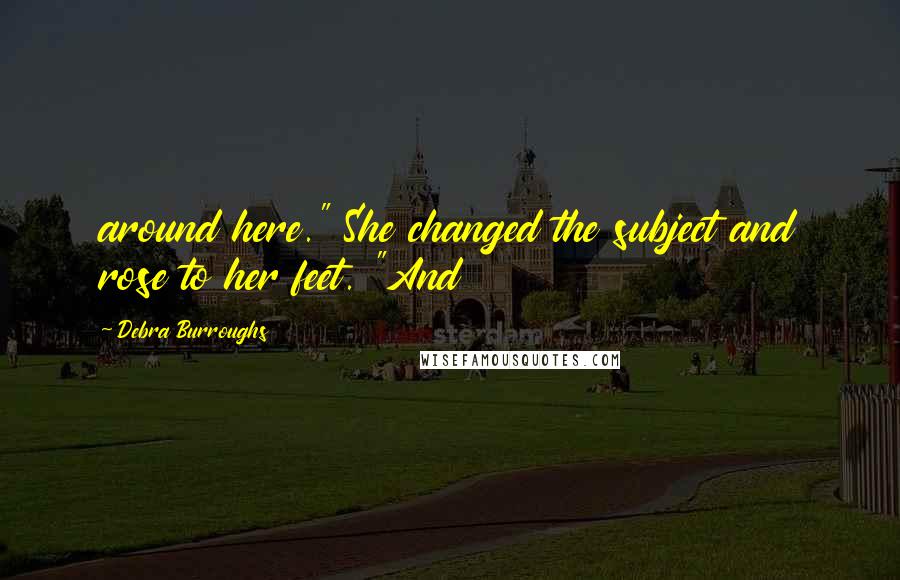 Debra Burroughs Quotes: around here." She changed the subject and rose to her feet. "And