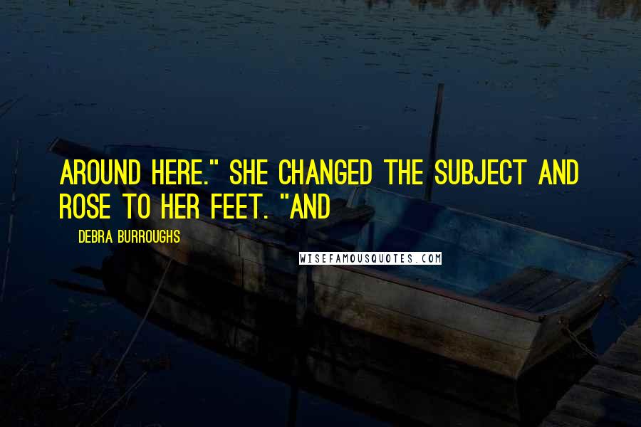 Debra Burroughs Quotes: around here." She changed the subject and rose to her feet. "And