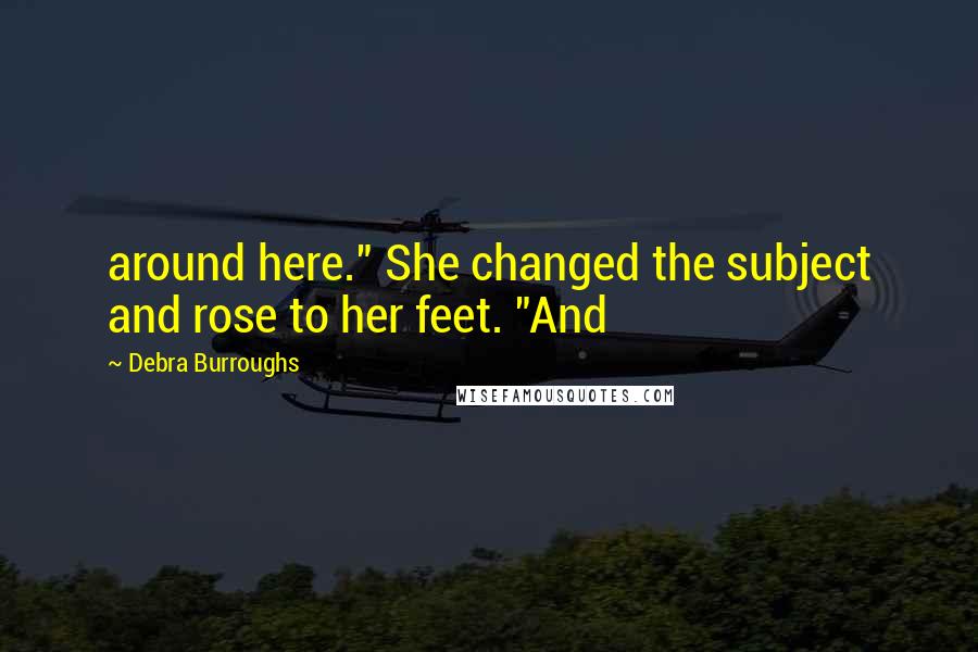 Debra Burroughs Quotes: around here." She changed the subject and rose to her feet. "And