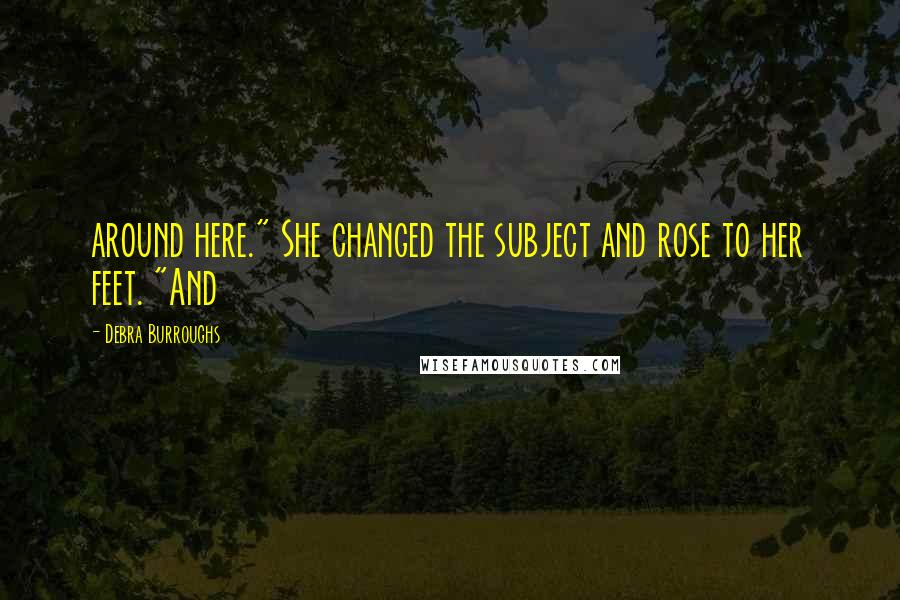 Debra Burroughs Quotes: around here." She changed the subject and rose to her feet. "And