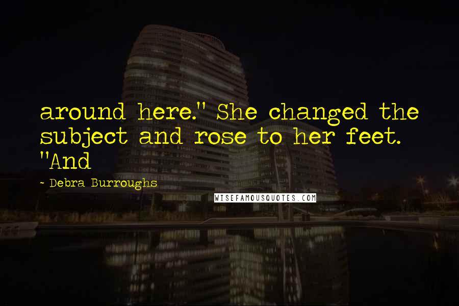 Debra Burroughs Quotes: around here." She changed the subject and rose to her feet. "And