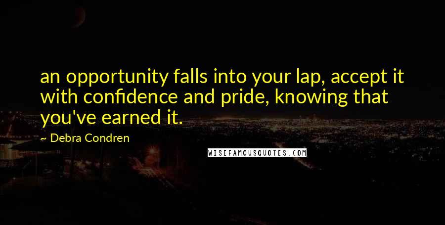 Debra Condren Quotes: an opportunity falls into your lap, accept it with confidence and pride, knowing that you've earned it.