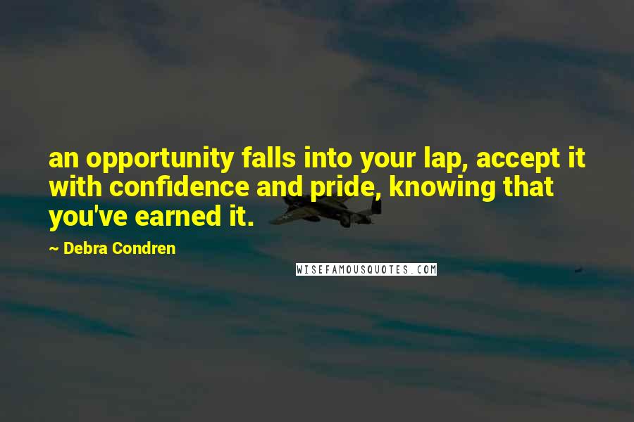 Debra Condren Quotes: an opportunity falls into your lap, accept it with confidence and pride, knowing that you've earned it.