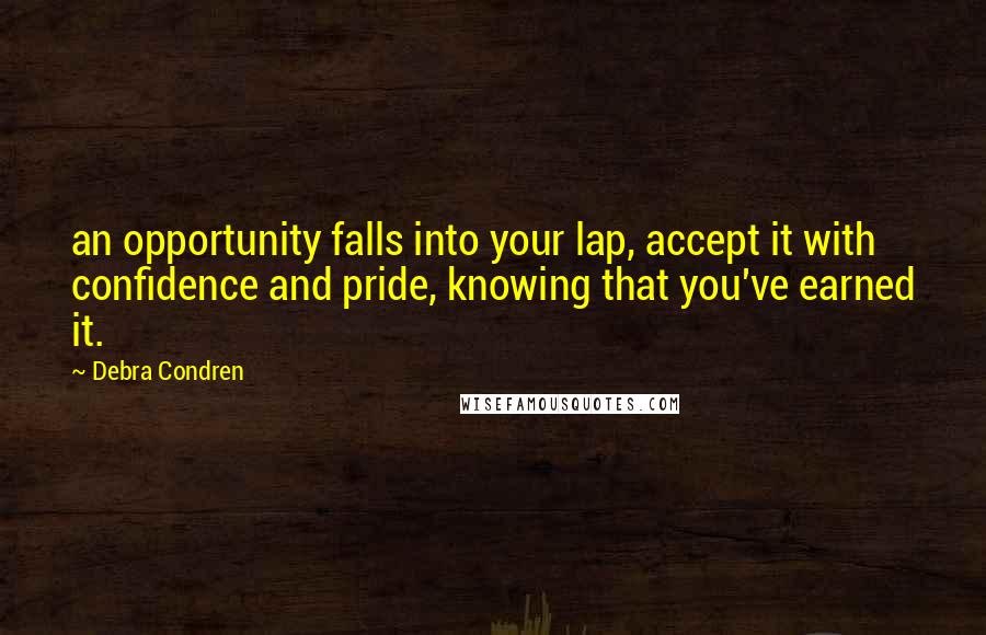 Debra Condren Quotes: an opportunity falls into your lap, accept it with confidence and pride, knowing that you've earned it.