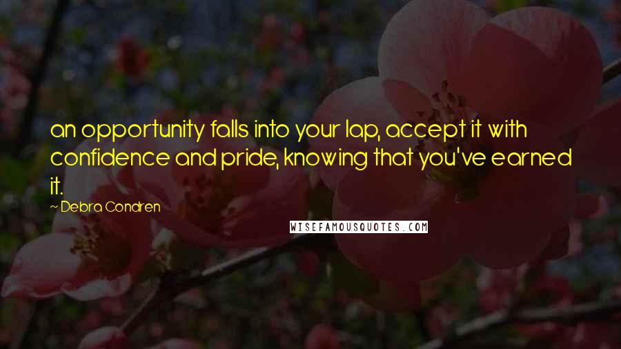 Debra Condren Quotes: an opportunity falls into your lap, accept it with confidence and pride, knowing that you've earned it.