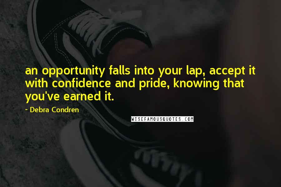 Debra Condren Quotes: an opportunity falls into your lap, accept it with confidence and pride, knowing that you've earned it.