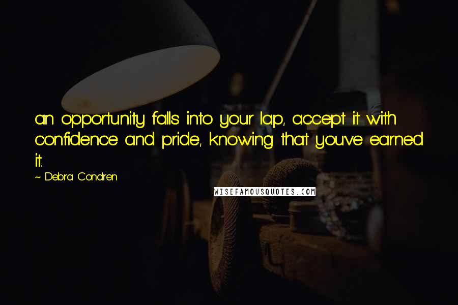 Debra Condren Quotes: an opportunity falls into your lap, accept it with confidence and pride, knowing that you've earned it.