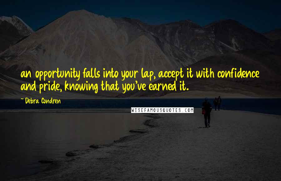 Debra Condren Quotes: an opportunity falls into your lap, accept it with confidence and pride, knowing that you've earned it.