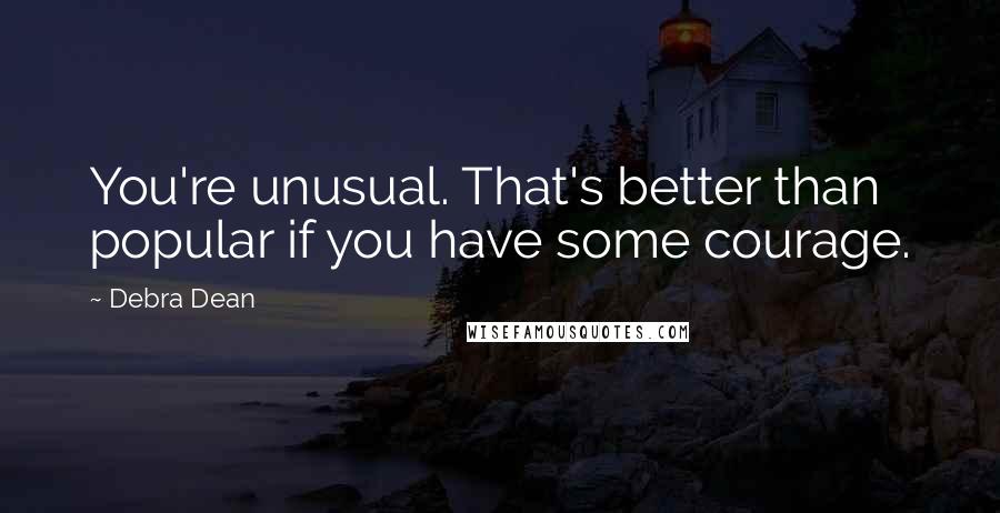 Debra Dean Quotes: You're unusual. That's better than popular if you have some courage.