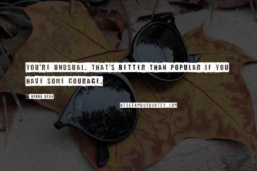 Debra Dean Quotes: You're unusual. That's better than popular if you have some courage.