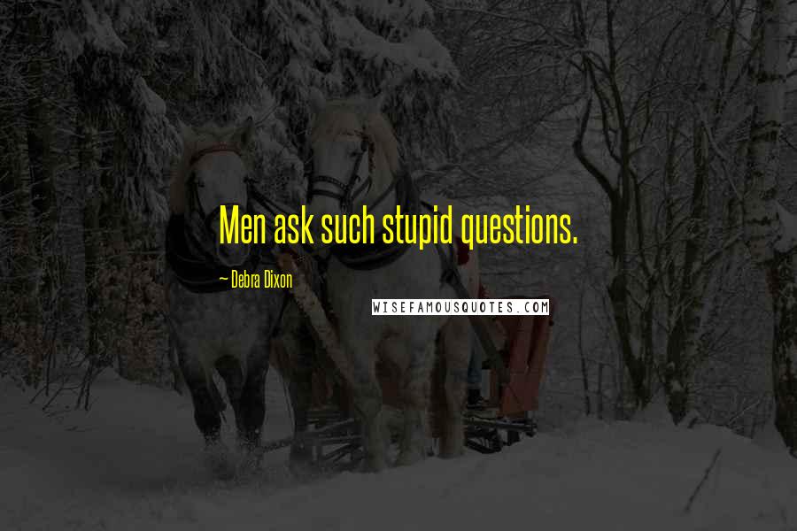 Debra Dixon Quotes: Men ask such stupid questions.