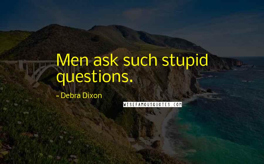 Debra Dixon Quotes: Men ask such stupid questions.