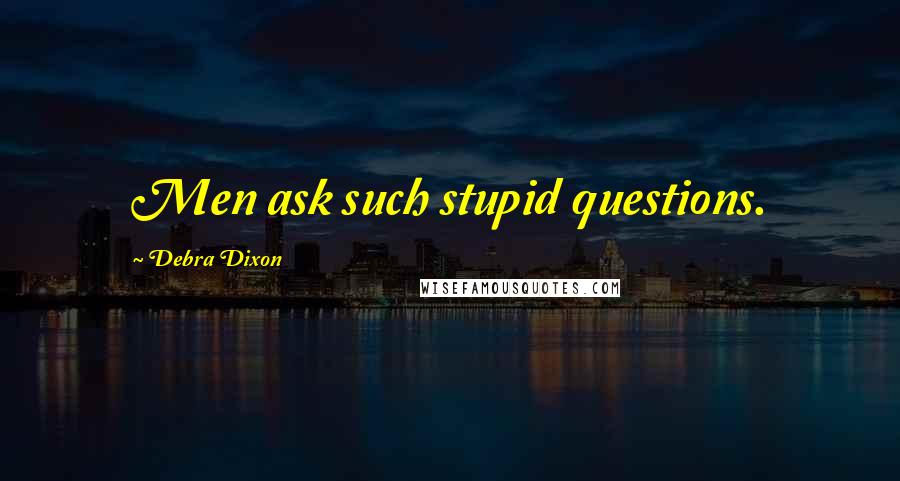 Debra Dixon Quotes: Men ask such stupid questions.