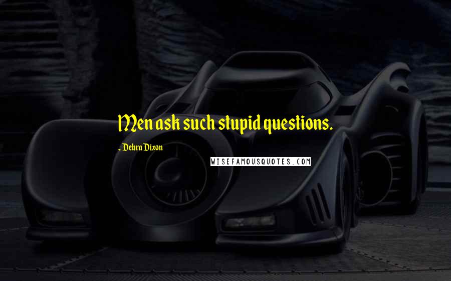 Debra Dixon Quotes: Men ask such stupid questions.