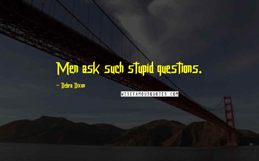 Debra Dixon Quotes: Men ask such stupid questions.