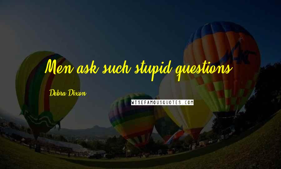 Debra Dixon Quotes: Men ask such stupid questions.