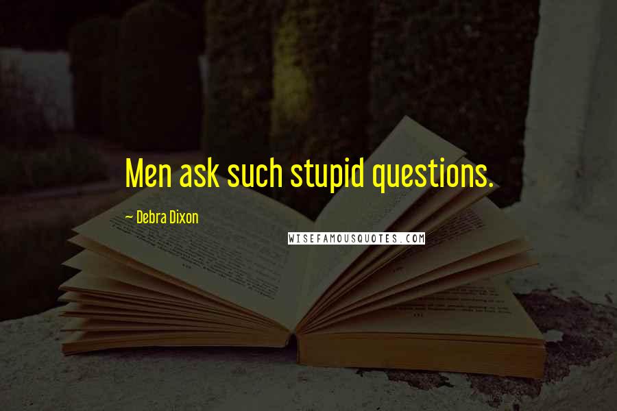 Debra Dixon Quotes: Men ask such stupid questions.