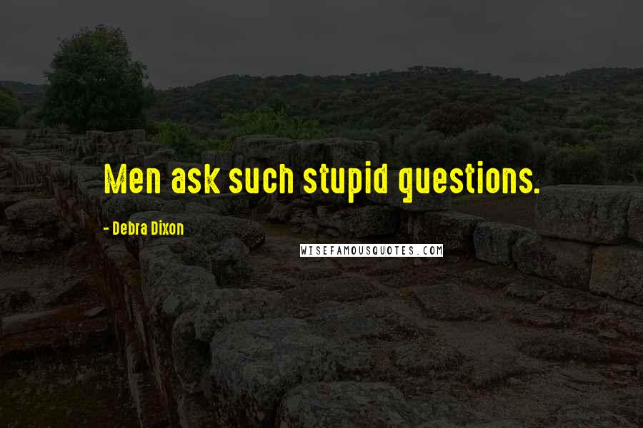 Debra Dixon Quotes: Men ask such stupid questions.