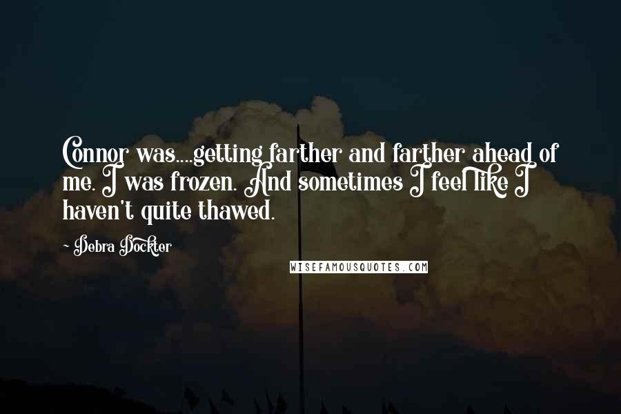 Debra Dockter Quotes: Connor was....getting farther and farther ahead of me. I was frozen. And sometimes I feel like I haven't quite thawed.