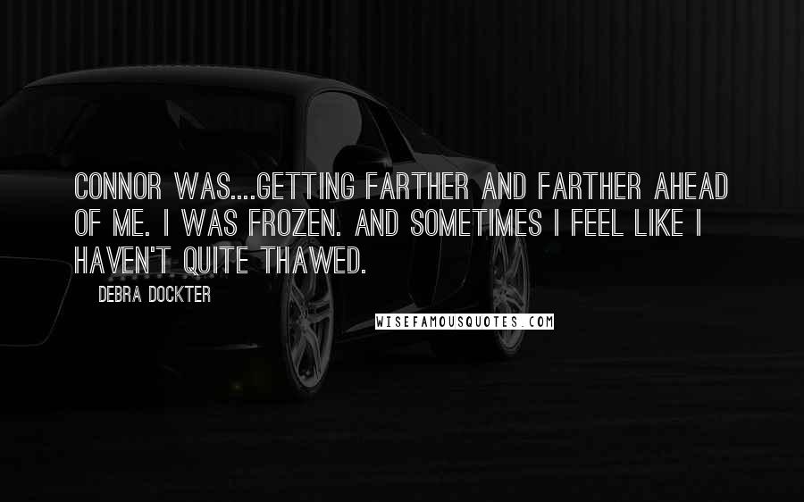 Debra Dockter Quotes: Connor was....getting farther and farther ahead of me. I was frozen. And sometimes I feel like I haven't quite thawed.