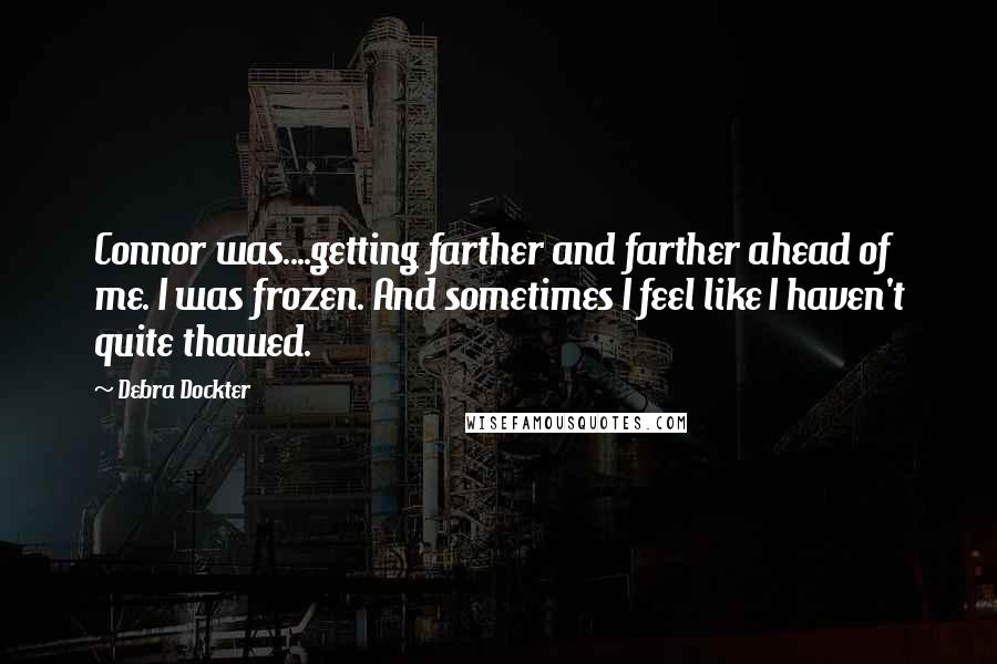 Debra Dockter Quotes: Connor was....getting farther and farther ahead of me. I was frozen. And sometimes I feel like I haven't quite thawed.