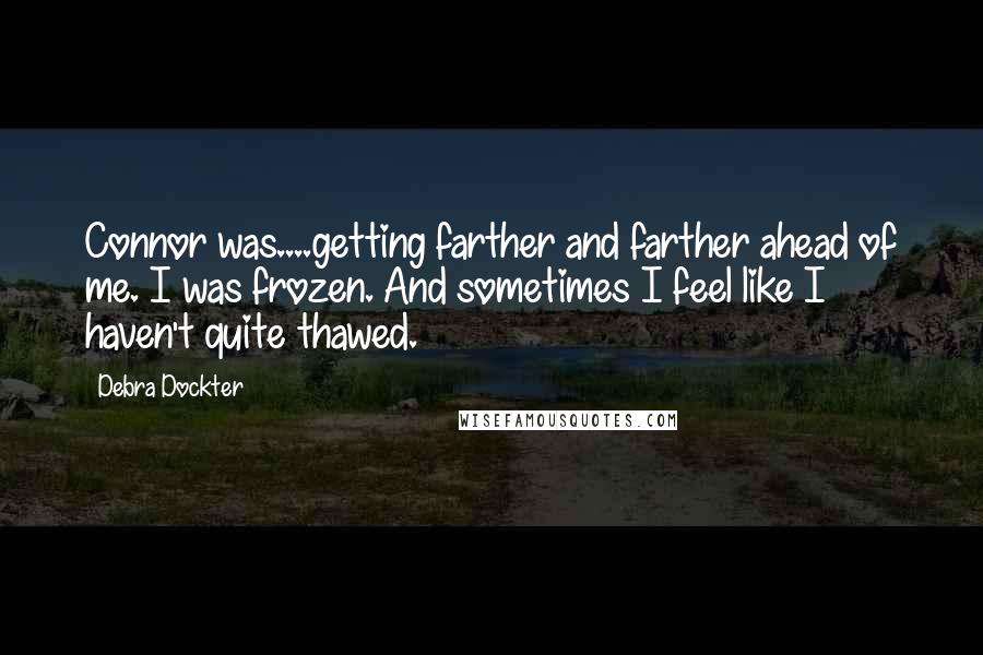 Debra Dockter Quotes: Connor was....getting farther and farther ahead of me. I was frozen. And sometimes I feel like I haven't quite thawed.